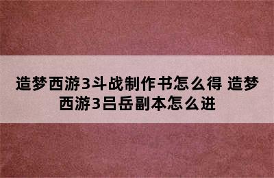 造梦西游3斗战制作书怎么得 造梦西游3吕岳副本怎么进